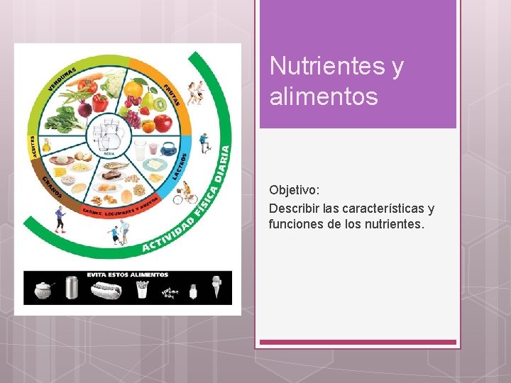 Nutrientes y alimentos Objetivo: Describir las características y funciones de los nutrientes. 