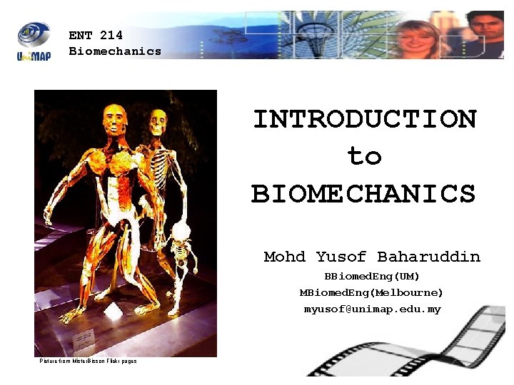 ENT 214 Biomechanics INTRODUCTION to BIOMECHANICS Mohd Yusof Baharuddin BBiomed. Eng(UM) MBiomed. Eng(Melbourne) myusof@unimap.