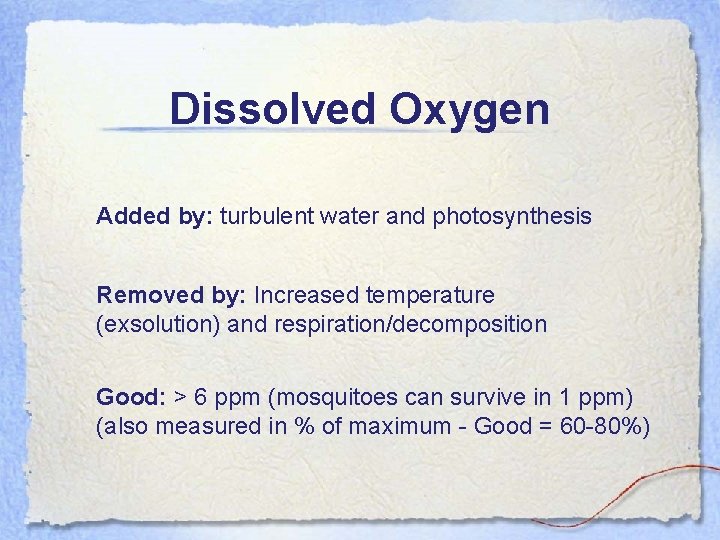 Dissolved Oxygen Added by: turbulent water and photosynthesis Removed by: Increased temperature (exsolution) and