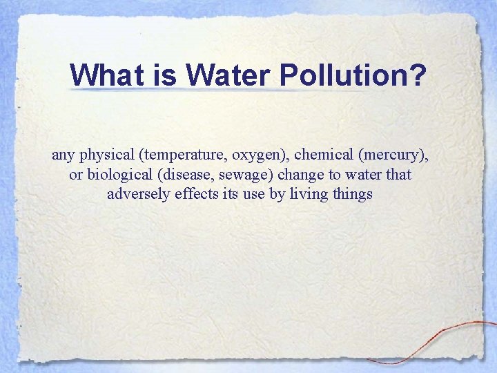 What is Water Pollution? any physical (temperature, oxygen), chemical (mercury), or biological (disease, sewage)