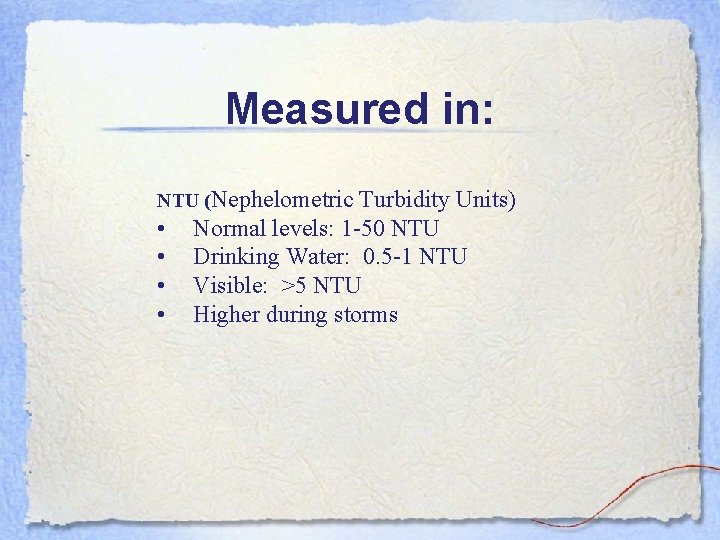 Measured in: NTU (Nephelometric • • Turbidity Units) Normal levels: 1 -50 NTU Drinking