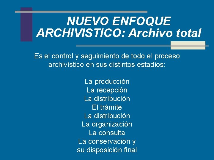 NUEVO ENFOQUE ARCHIVISTICO: Archivo total Es el control y seguimiento de todo el proceso