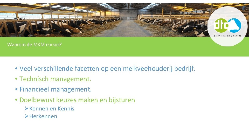 Waarom de MKM cursus? • Veel verschillende facetten op een melkveehouderij bedrijf. • Technisch