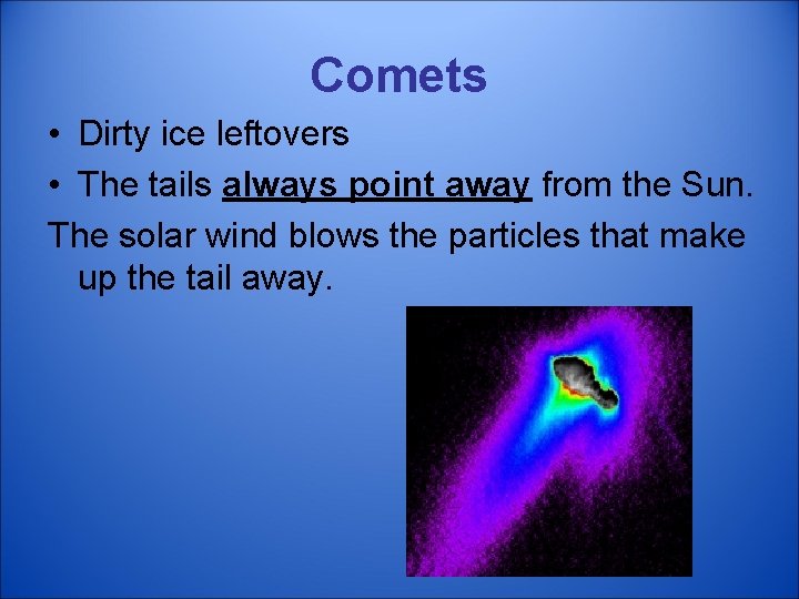 Comets • Dirty ice leftovers • The tails always point away from the Sun.