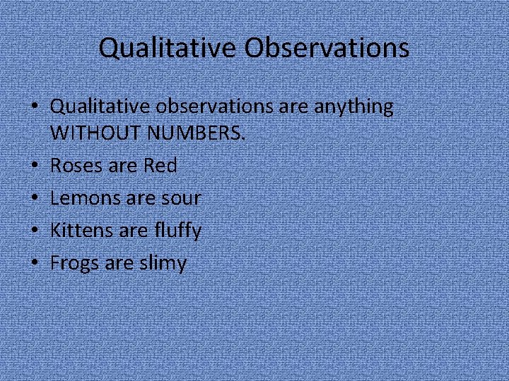 Qualitative Observations • Qualitative observations are anything WITHOUT NUMBERS. • Roses are Red •