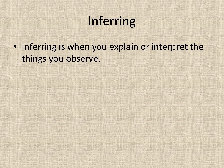 Inferring • Inferring is when you explain or interpret the things you observe. 
