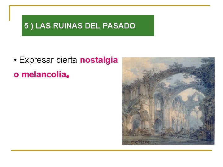 5 ) LAS RUINAS DEL PASADO • Expresar cierta nostalgia o melancolía . 