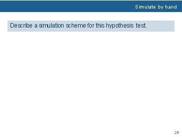 Simulate by hand Describe a simulation scheme for this hypothesis test. 26 