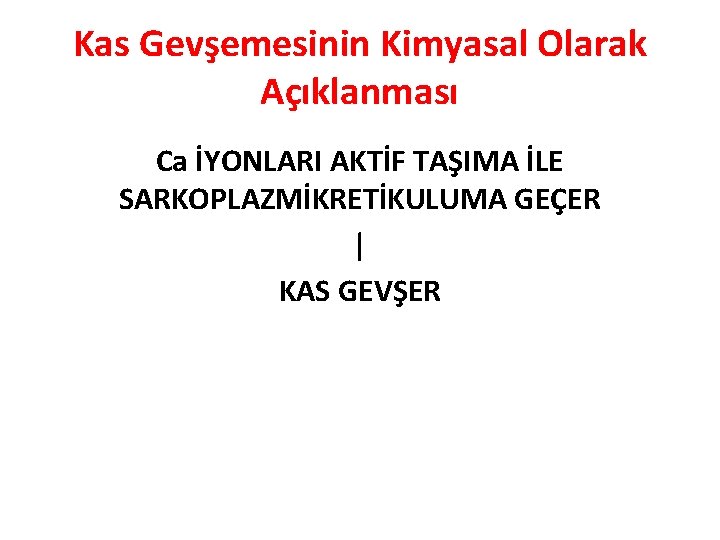 Kas Gevşemesinin Kimyasal Olarak Açıklanması Ca İYONLARI AKTİF TAŞIMA İLE SARKOPLAZMİKRETİKULUMA GEÇER | KAS