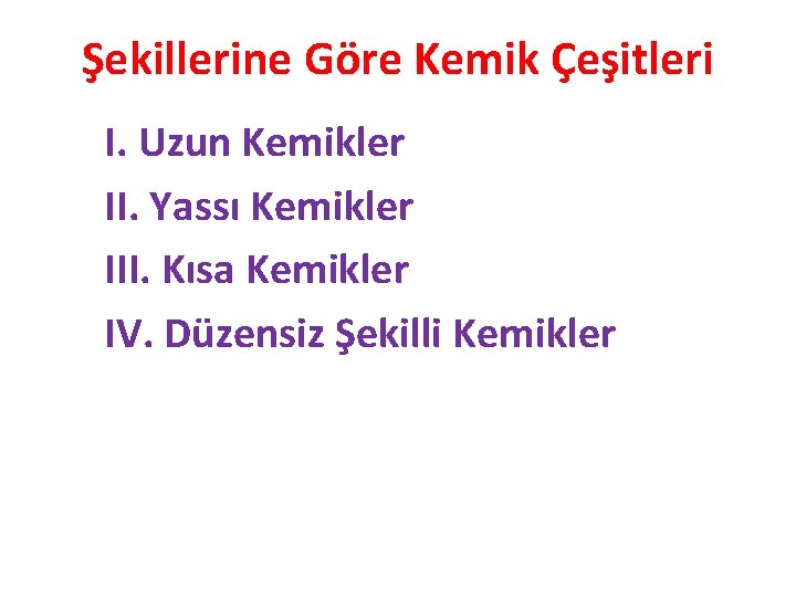 Şekillerine Göre Kemik Çeşitleri I. Uzun Kemikler II. Yassı Kemikler III. Kısa Kemikler IV.