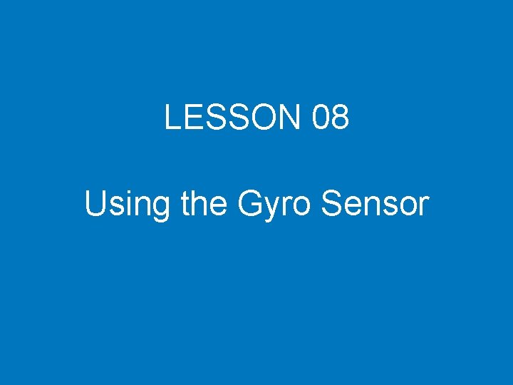 LESSON 08 Using the Gyro Sensor LESSON 08 Using the Gyro Sensor