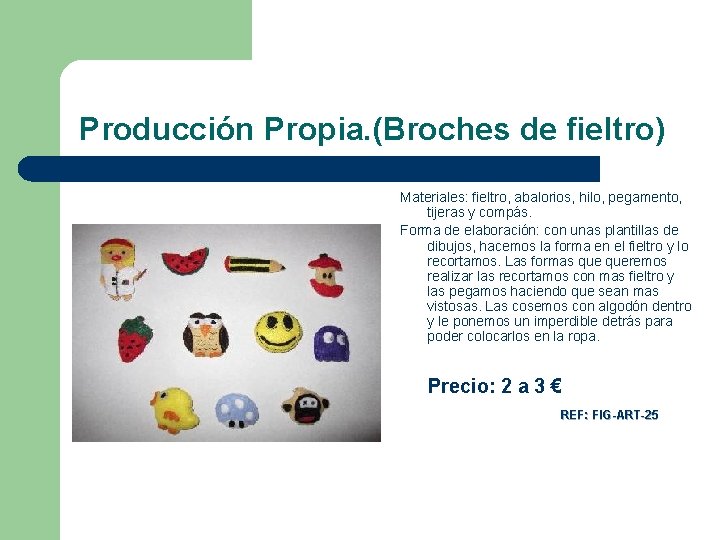 Producción Propia. (Broches de fieltro) Materiales: fieltro, abalorios, hilo, pegamento, tijeras y compás. Forma