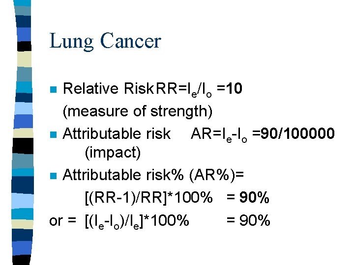 Lung Cancer Relative Risk. RR=Ie/Io =10 (measure of strength) n Attributable risk AR=Ie-Io =90/100000