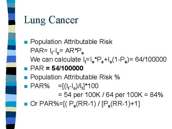 Lung Cancer n n n Population Attributable Risk PAR= It-Io= AR*Pe We can calculate