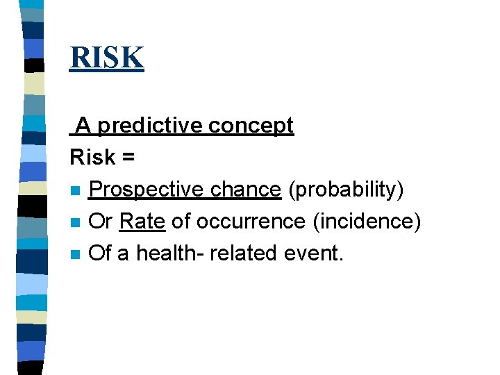 RISK A predictive concept Risk = n Prospective chance (probability) n Or Rate of