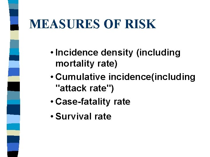 MEASURES OF RISK • Incidence density (including mortality rate) • Cumulative incidence(including "attack rate")