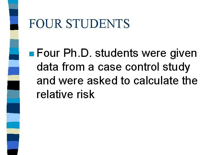 FOUR STUDENTS n Four Ph. D. students were given data from a case control