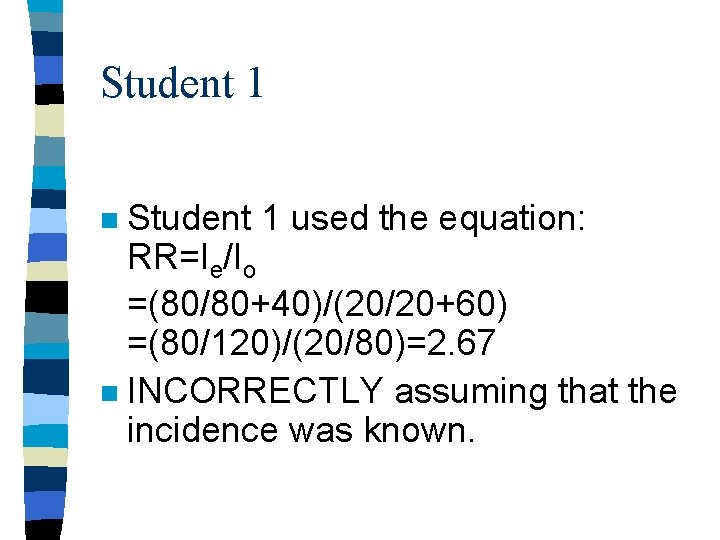Student 1 used the equation: RR=Ie/Io =(80/80+40)/(20/20+60) =(80/120)/(20/80)=2. 67 n INCORRECTLY assuming that the