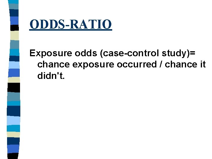ODDS-RATIO Exposure odds (case-control study)= chance exposure occurred / chance it didn't. 