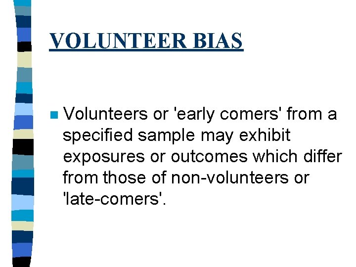 VOLUNTEER BIAS n Volunteers or 'early comers' from a specified sample may exhibit exposures