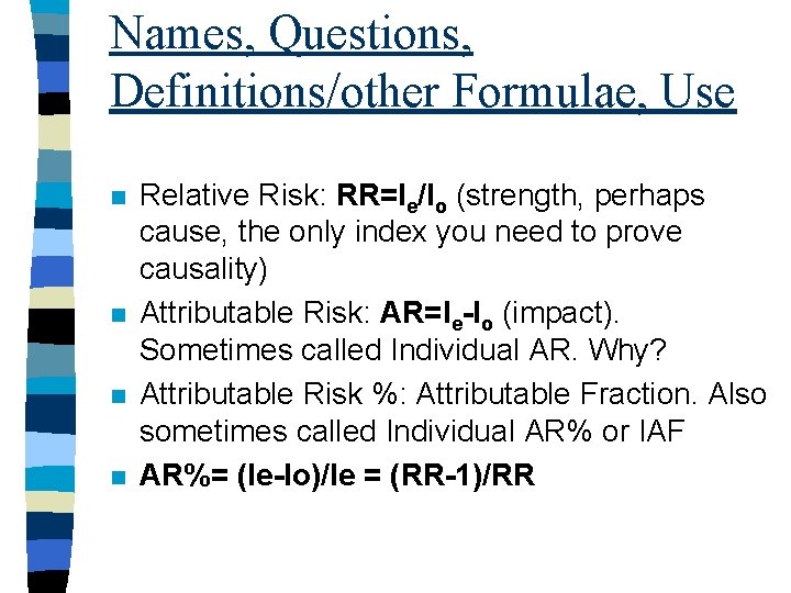 Names, Questions, Definitions/other Formulae, Use n n Relative Risk: RR=Ie/Io (strength, perhaps cause, the