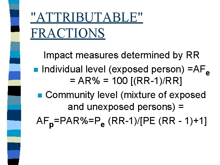 "ATTRIBUTABLE" FRACTIONS Impact measures determined by RR n Individual level (exposed person) =AFe =