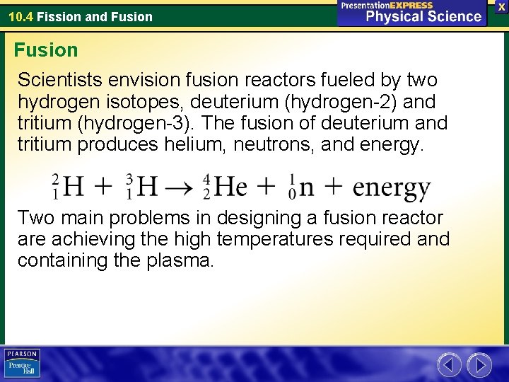 10. 4 Fission and Fusion Scientists envision fusion reactors fueled by two hydrogen isotopes,