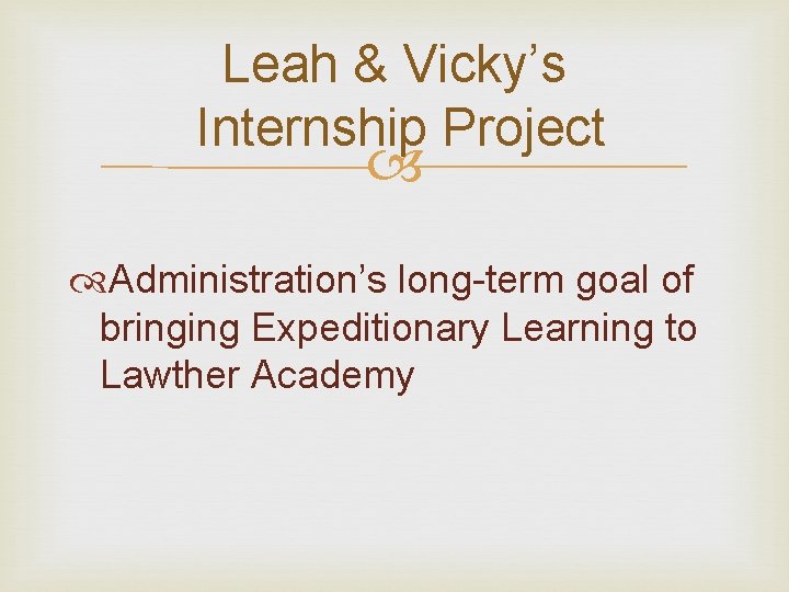Leah & Vicky’s Internship Project Administration’s long-term goal of bringing Expeditionary Learning to Lawther