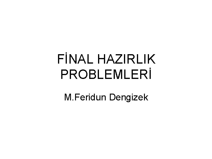 FİNAL HAZIRLIK PROBLEMLERİ M. Feridun Dengizek 