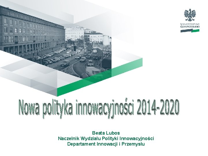 Beata Lubos Naczelnik Wydziału Polityki Innowacyjności Departament Innowacji i Przemysłu 