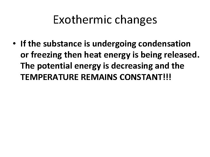 Exothermic changes • If the substance is undergoing condensation or freezing then heat energy