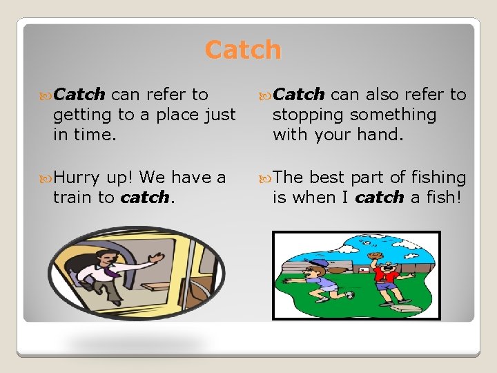 Catch can refer to getting to a place just in time. Catch Hurry The