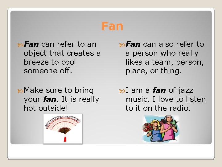 Fan can refer to an object that creates a breeze to cool someone off.