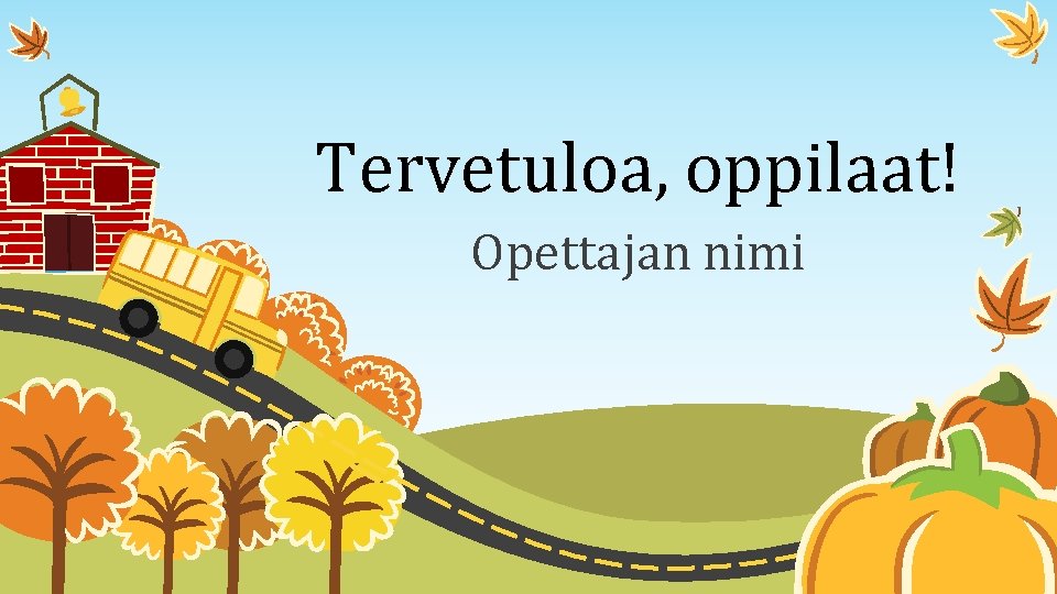 Tervetuloa, oppilaat! Opettajan nimi 