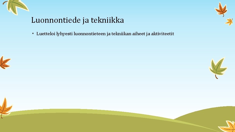 Luonnontiede ja tekniikka • Luetteloi lyhyesti luonnontieteen ja tekniikan aiheet ja aktiviteetit 