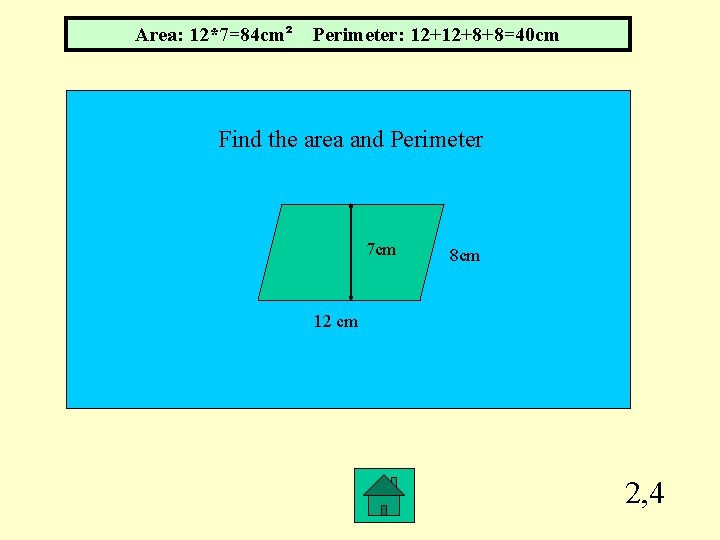 Area: 12*7=84 cm² Perimeter: 12+12+8+8=40 cm Find the area and Perimeter 7 cm 8