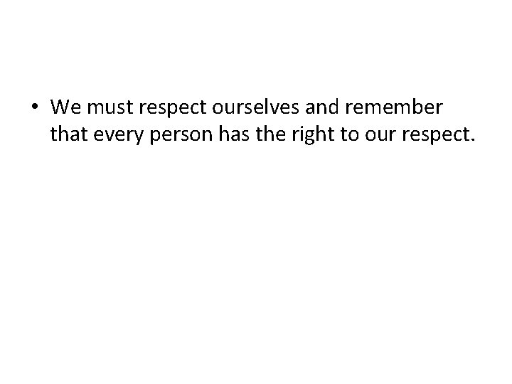  • We must respect ourselves and remember that every person has the right
