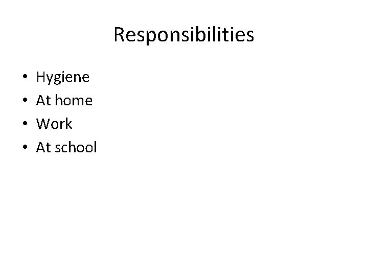 Responsibilities • • Hygiene At home Work At school 