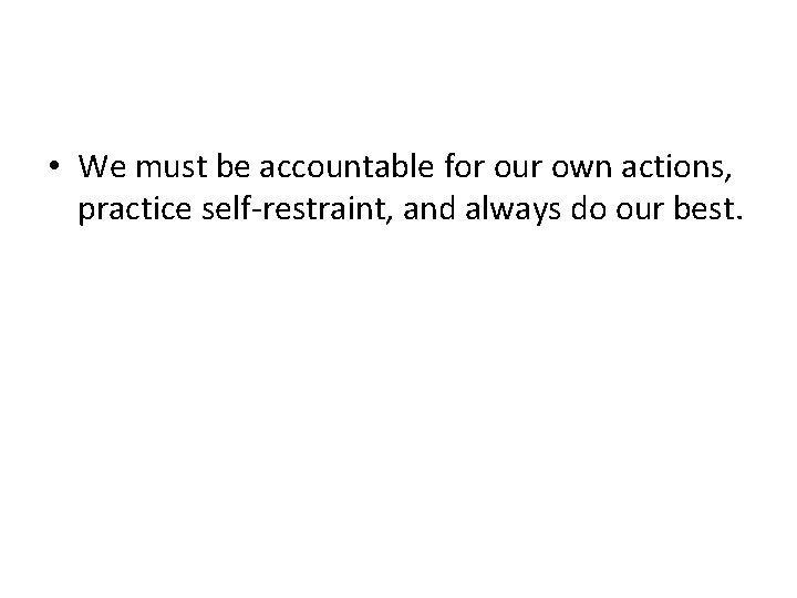  • We must be accountable for our own actions, practice self-restraint, and always