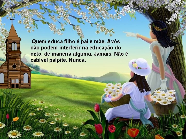 Quem educa filho é pai e mãe. Avós não podem interferir na educação do