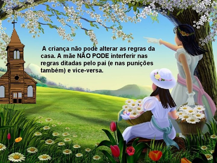 A criança não pode alterar as regras da casa. A mãe NÃO PODE interferir