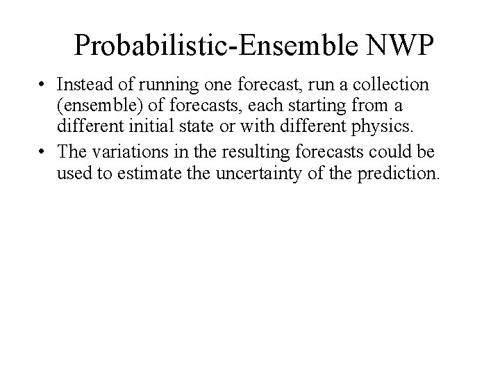 Probabilistic-Ensemble NWP • Instead of running one forecast, run a collection (ensemble) of forecasts, Probabilistic-Ensemble NWP • Instead of running one forecast, run a collection (ensemble) of forecasts,