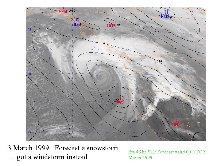 3 March 1999: Forecast a snowstorm … got a windstorm instead Eta 48 hr 3 March 1999: Forecast a snowstorm … got a windstorm instead Eta 48 hr