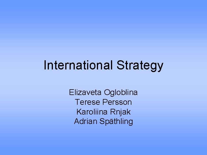 International Strategy Elizaveta Ogloblina Terese Persson Karoliina Rnjak Adrian Späthling 