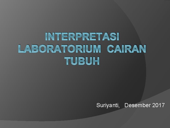 INTERPRETASI LABORATORIUM CAIRAN TUBUH Suriyanti, Desember 2017 