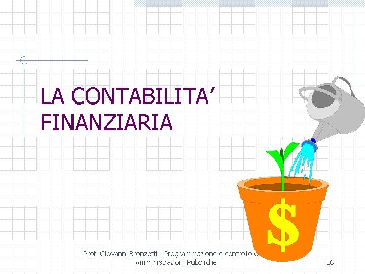 LA CONTABILITA’ FINANZIARIA Prof. Giovanni Bronzetti - Programmazione e controllo delle Amministrazioni Pubbliche 36
