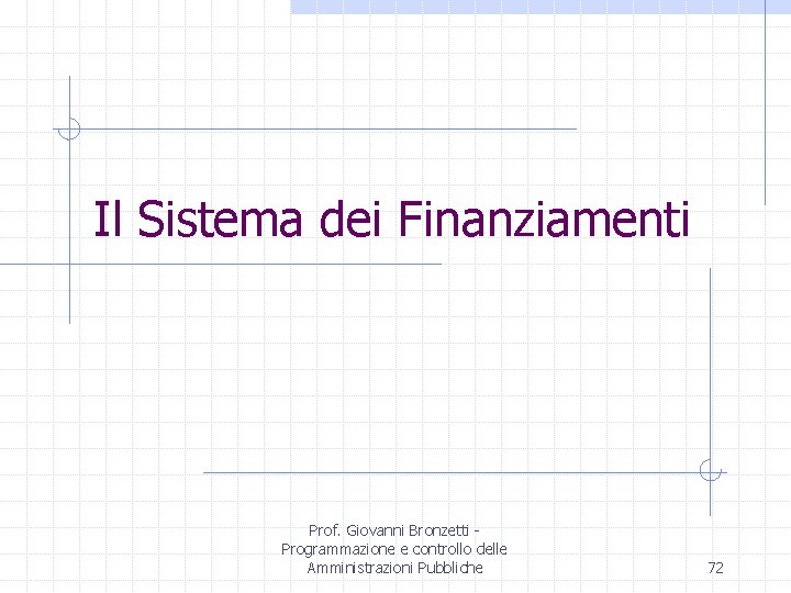 Il Sistema dei Finanziamenti Prof. Giovanni Bronzetti Programmazione e controllo delle Amministrazioni Pubbliche 72
