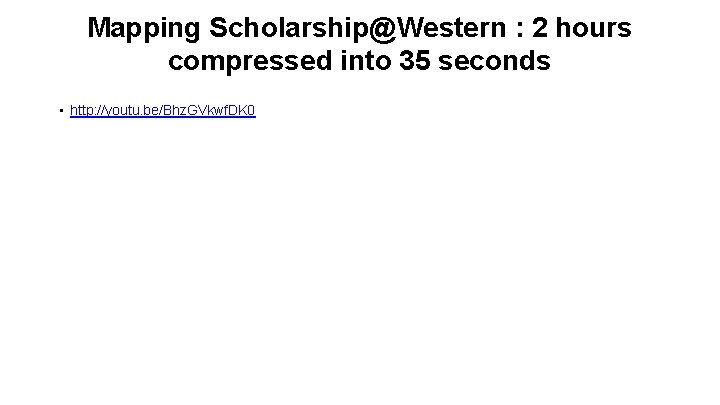 Mapping Scholarship@Western : 2 hours compressed into 35 seconds • http: //youtu. be/Bhz. GVkwf.