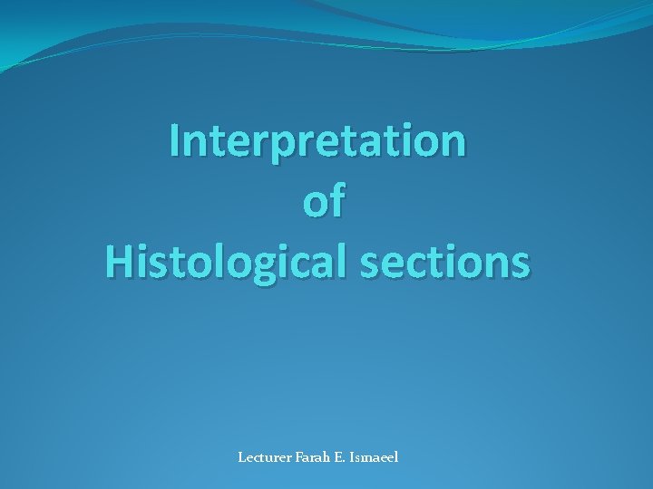 Interpretation of Histological sections Lecturer Farah E. Ismaeel 