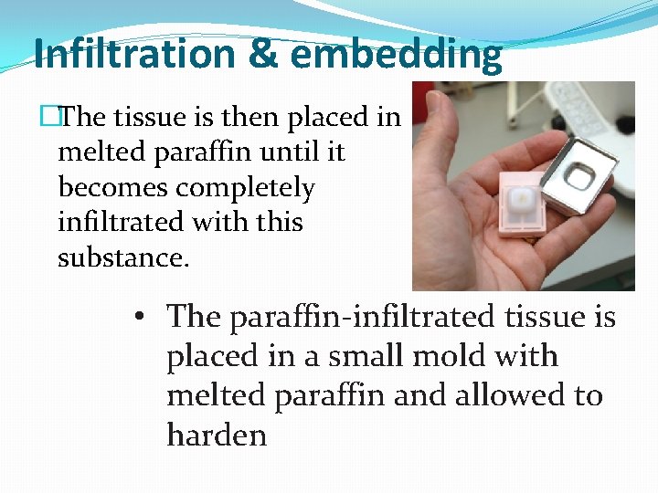 Infiltration & embedding �The tissue is then placed in melted paraffin until it becomes